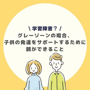 学習障害?グレーゾーンの場合、子供の発達をサポートするために親ができること