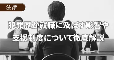 犯罪歴が就職に及ぼす影響や支援制度について徹底解説