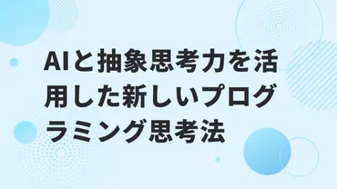 AIと抽象思考力を活用した新しいプログラミング思考法 