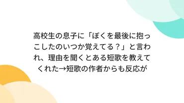 高校生の息子に「ぼくを最後に抱っこしたのいつか覚えてる?」と言われ、理由を聞くとある短歌を教えてくれた→短歌の作者からも反応が