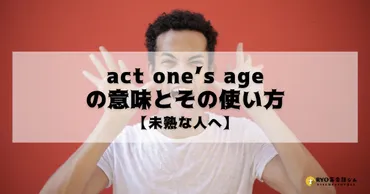 act one゛s ageの意味とその使い方【未熟な人へ】 