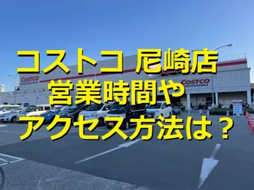 コストコ尼崎店の店舗情報！アクセスや営業時間は？新商品や ...