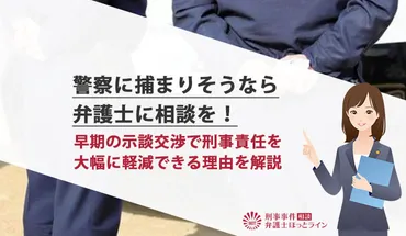 警察に捕まりそうなら弁護士に相談を！早期の示談交渉で刑事責任を大幅に軽減できる理由を解説 