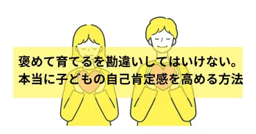 子どもの自己肯定感を高めたければ、褒めて育てるを勘違いしてはいけない