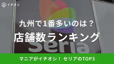 セリア】店舗数ランキング!九州で一番多いのは何県?1位はやっぱり福岡県、2位3位は?《2023》
