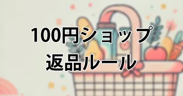 100円ショップの返品徹底ガイド！キャンドゥ、ダイソー、セリア、ワッツのルールを比較解説 