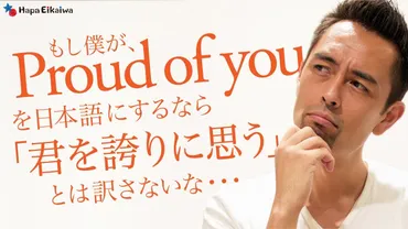 I゛m proud of you」を「誇りに思う」と覚えていませんか？ 