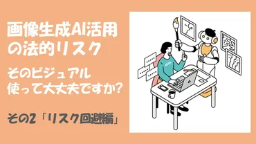 画像生成AI活用の法的リスク 〜そのビジュアル、使って大丈夫？（2）リスク回避編 