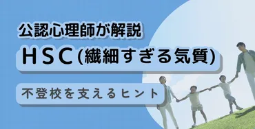 HSC（Highly Sensitive Child）とは？不登校との関係性や、子どもの繊細さに寄り添う方法とは？HSC（ひといちばい敏感な子）への理解を深める情報まとめ
