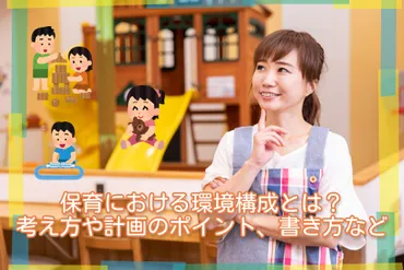 保育における環境構成とは？考え方や計画のポイント、書き方など 