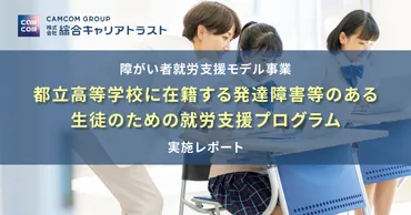 障がい者就労支援モデル事業「都立高等学校に在籍する発達障害等のある生徒のための就労支援プログラム」に関する実施レポート
