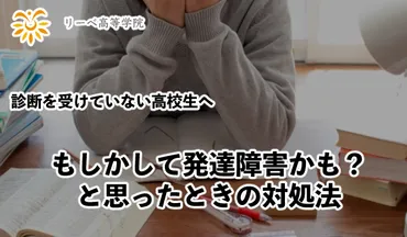 もしかして?発達障害かもしれないと悩む高校生に伝えたいこと