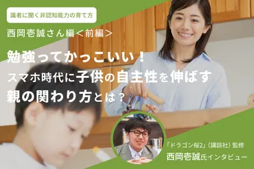 識者に聞く非認知能力の育て方】西岡壱誠さん編＜前編＞ 「勉強ってかっこいい！スマホ時代に子供の自主性を伸ばす親の関わり方とは？」 